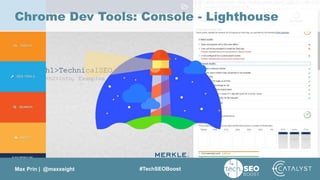 Max Prin | @maxxeight #TechSEOBoost
Chrome Dev Tools: Console - Lighthouse
 