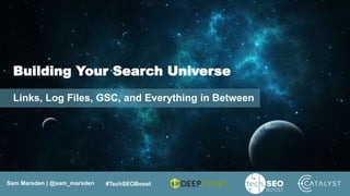 Sam Marsden | @sam_marsden #TechSEOBoost
Building Your Search Universe
Links, Log Files, GSC, and Everything in Between
 