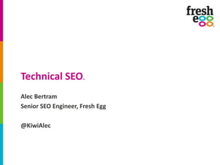 Technical SEO.
Alec Bertram
Senior SEO Engineer, Fresh Egg

@KiwiAlec

 