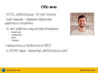 JetOctopus.com Serge Bezborodov
Обо мне
- СТО, JetOctopus, 10 лет опыта
- 5 лет работы над аггрегаторами:
- пришлось углуб...