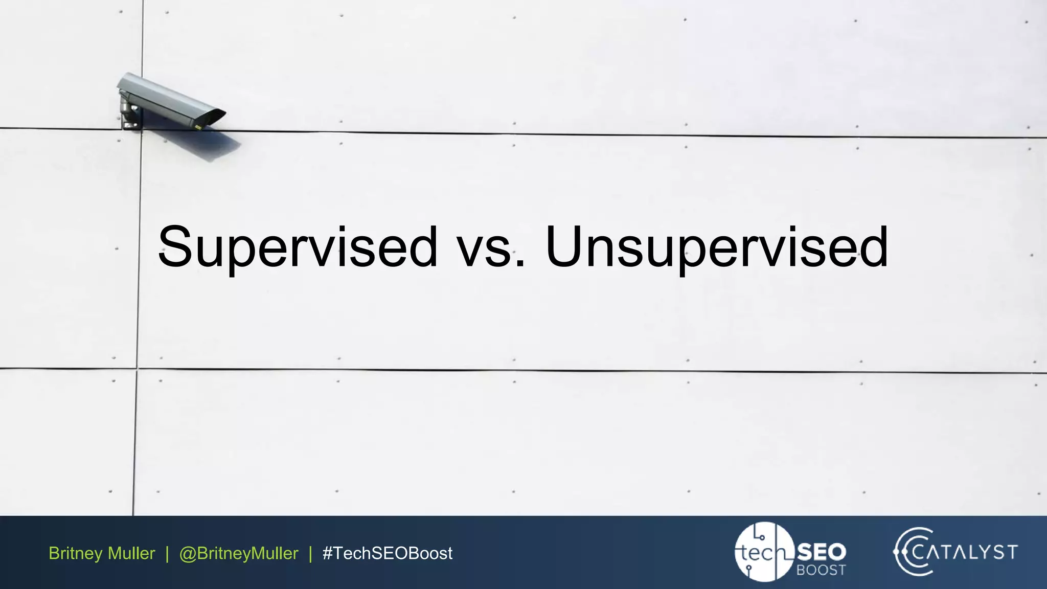 Britney Muller | @BritneyMuller | #TechSEOBoost
Supervised vs. Unsupervised
 