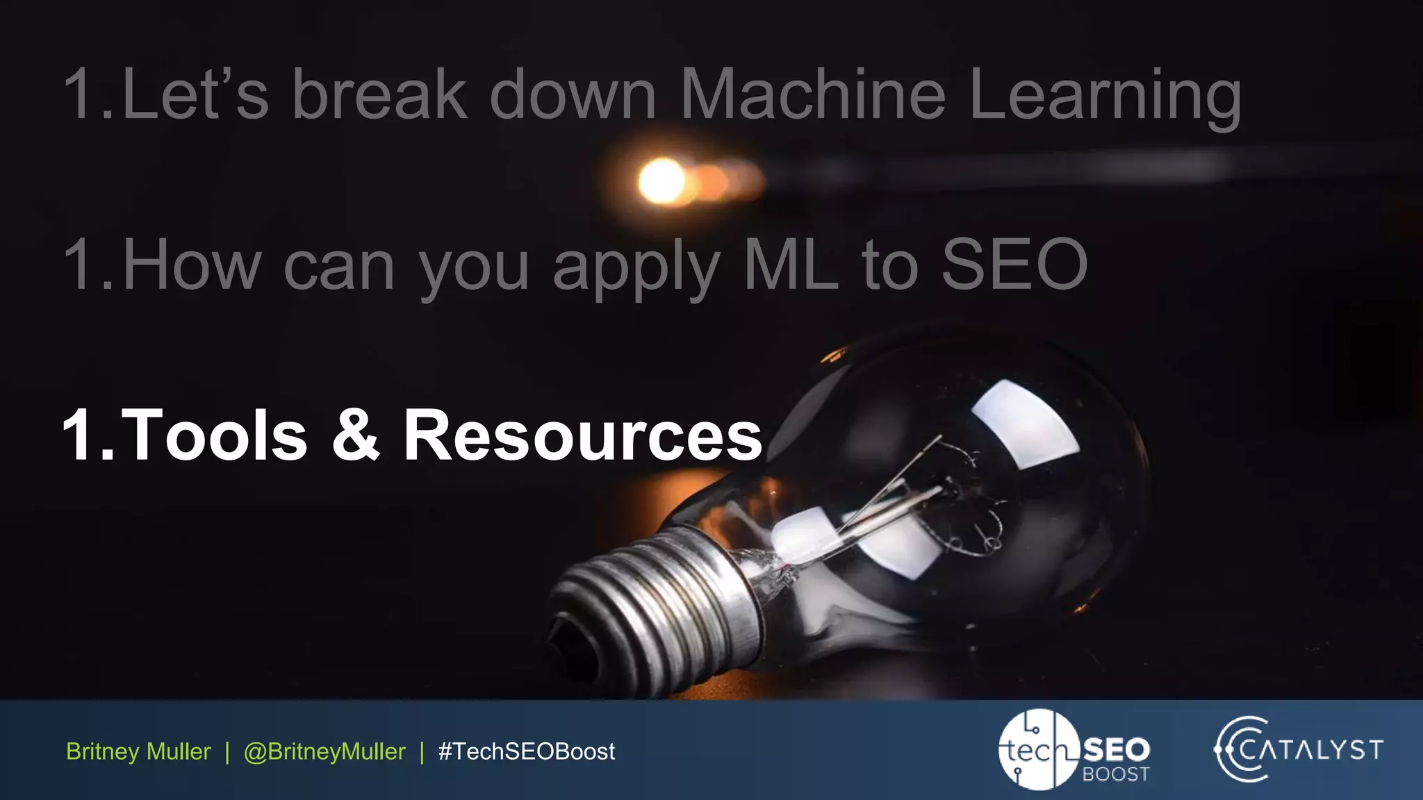 Britney Muller | @BritneyMuller | #TechSEOBoost
1.Let’s break down Machine Learning
1.How can you apply ML to SEO
1.Tools & Resources
 