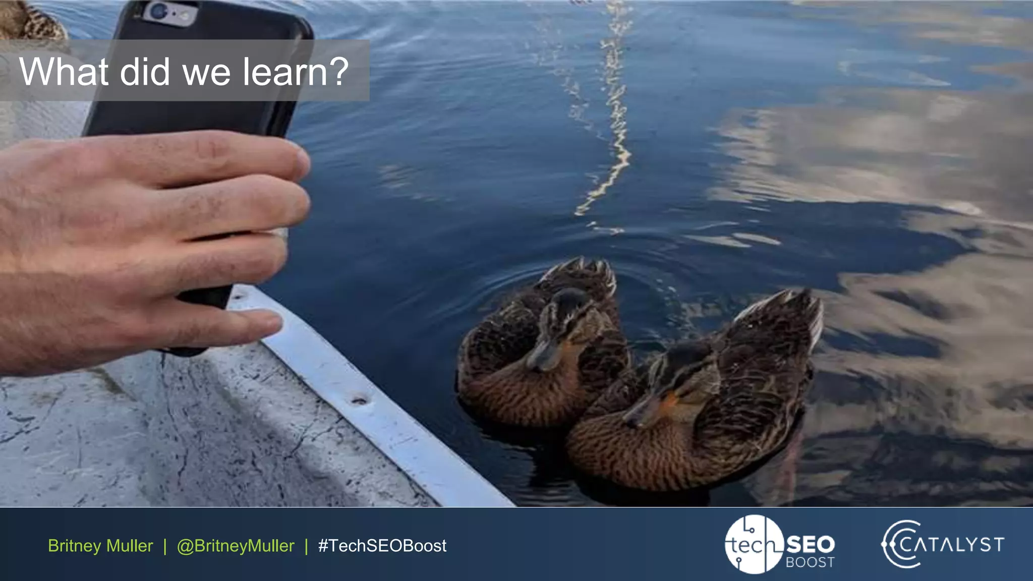 Britney Muller | @BritneyMuller | #TechSEOBoost
What did we learn?
 