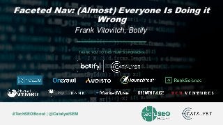 Frank Vitovitch | @FrankieVSEO | #TechSEOBoost
#TechSEOBoost | @CatalystSEM
THANK YOU TO THIS YEAR’S SPONSORS
Faceted Nav: (Almost) Everyone Is Doing it
Wrong
Frank Vitovitch, Botify
 