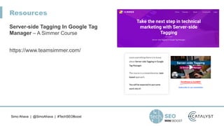 Simo Ahava | @SimoAhava | #TechSEOBoost
Resources
Server-side Tagging In Google Tag
Manager – A Simmer Course


https://ww...