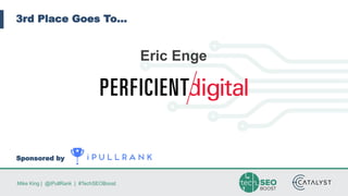 Mike King | @iPullRank | #TechSEOBoost
3rd Place Goes To…
Sponsored by
Eric Enge
 
