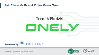 Mike King | @iPullRank | #TechSEOBoost
1st Place & Grand Prize Goes To…
Sponsored by
Tomek Rudzki
 