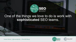 Vincent Terrasi | @vincentterrasi | #TechSEOBoost
One of the things we love to do is work with
sophisticated SEO teams.
 