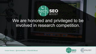Vincent Terrasi | @vincentterrasi | #TechSEOBoost
We are honored and privileged to be
involved in research competition.
 