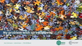 Dave Sottimano | @dsottimano | #TechSEOBoost
My problem with spreadsheets
 