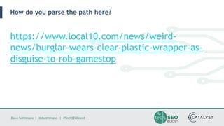 Dave Sottimano | @dsottimano | #TechSEOBoost
How do you parse the path here?
https://www.local10.com/news/weird-
news/burglar-wears-clear-plastic-wrapper-as-
disguise-to-rob-gamestop
 