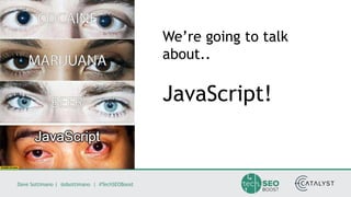 Dave Sottimano | @dsottimano | #TechSEOBoost
We’re going to talk
about..
JavaScript!
 