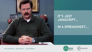 Dave Sottimano | @dsottimano | #TechSEOBoost
IT’S JUST
JAVASCRIPT…
IN A SPREADSHEET...
 