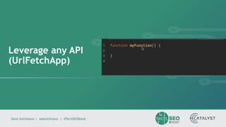 Dave Sottimano | @dsottimano | #TechSEOBoost
Leverage any API
(UrlFetchApp)
 