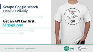 Dave Sottimano | @dsottimano | #TechSEOBoost
Scrape Google search
results reliably
Get an API key first,
serpapi.com
 