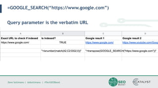 Dave Sottimano | @dsottimano | #TechSEOBoost
=GOOGLE_SEARCH(“https://www.google.com”)
Query parameter is the verbatim URL
 