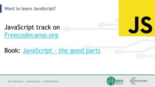 Dave Sottimano | @dsottimano | #TechSEOBoost
Want to learn JavaScript?
JavaScript track on
Freecodecamp.org
Book: JavaScri...