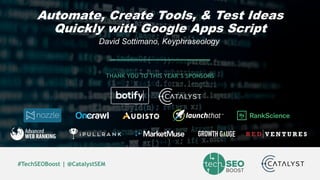 Dave Sottimano | @dsottimano | #TechSEOBoost
#TechSEOBoost | @CatalystSEM
THANK YOU TO THIS YEAR’S SPONSORS
Automate, Create Tools, & Test Ideas
Quickly with Google Apps Script
David Sottimano, Keyphraseology
 