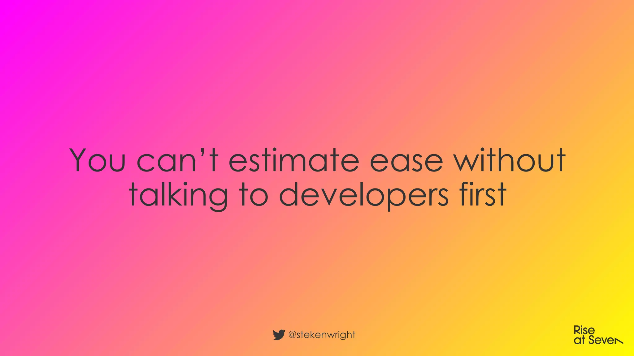 You can’t estimate ease without
talking to developers first
@stekenwright
 