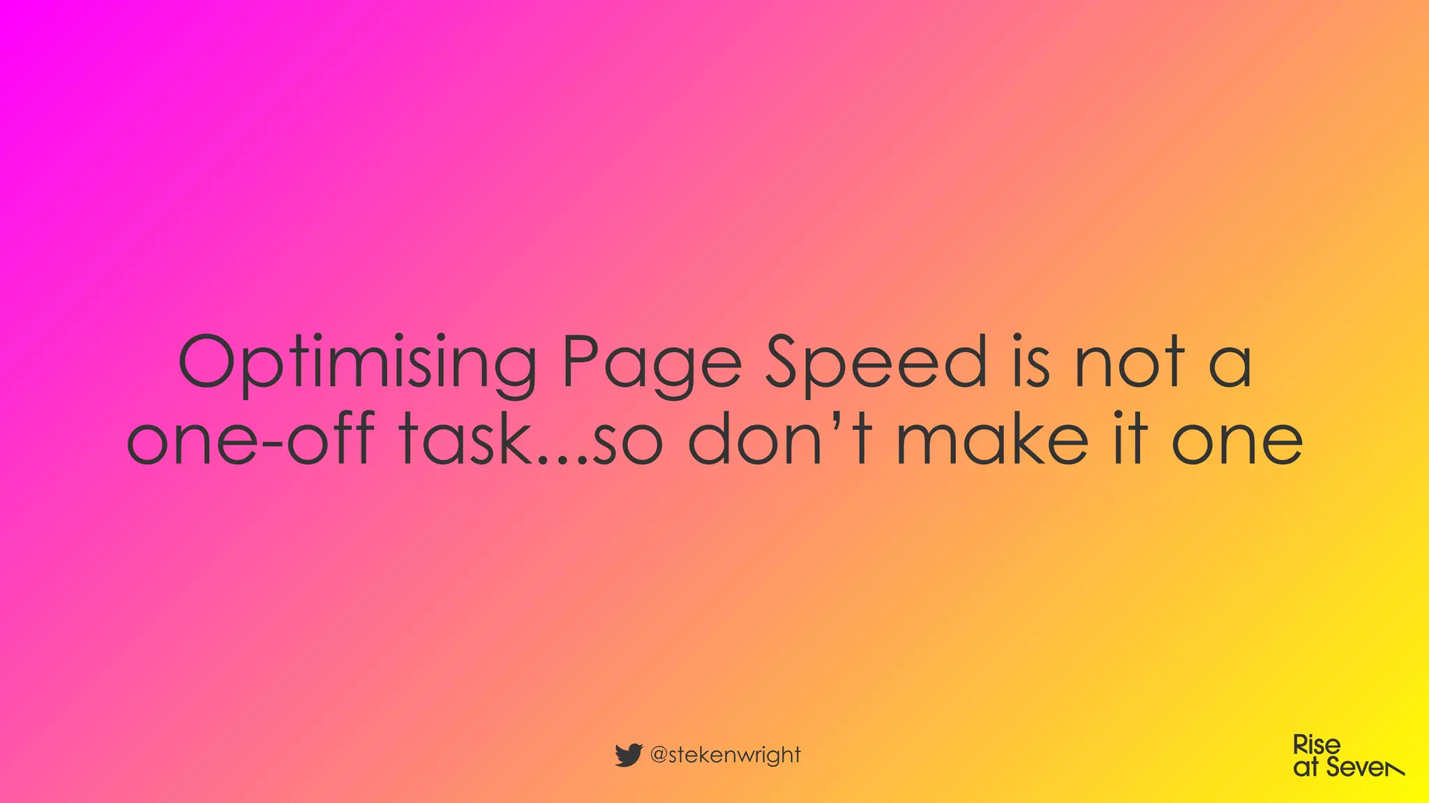 Optimising Page Speed is not a
one-off task...so don’t make it one
@stekenwright
 