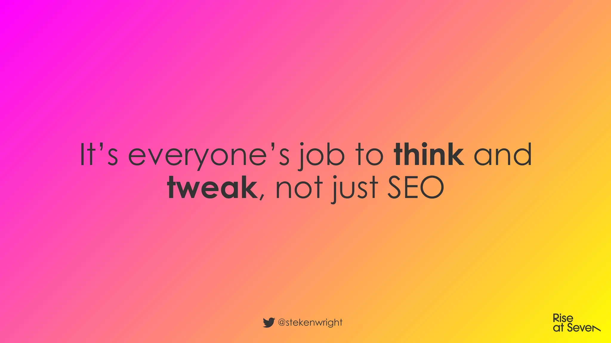 It’s everyone’s job to think and
tweak, not just SEO
@stekenwright
 