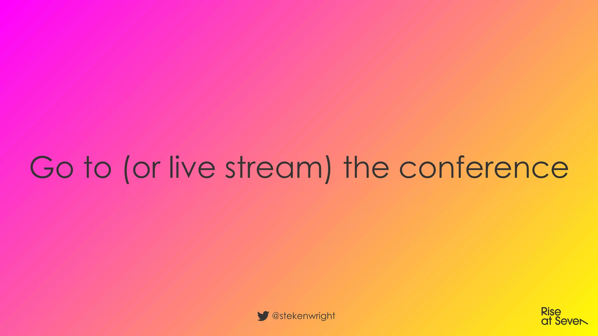 Go to (or live stream) the conference
@stekenwright
 
