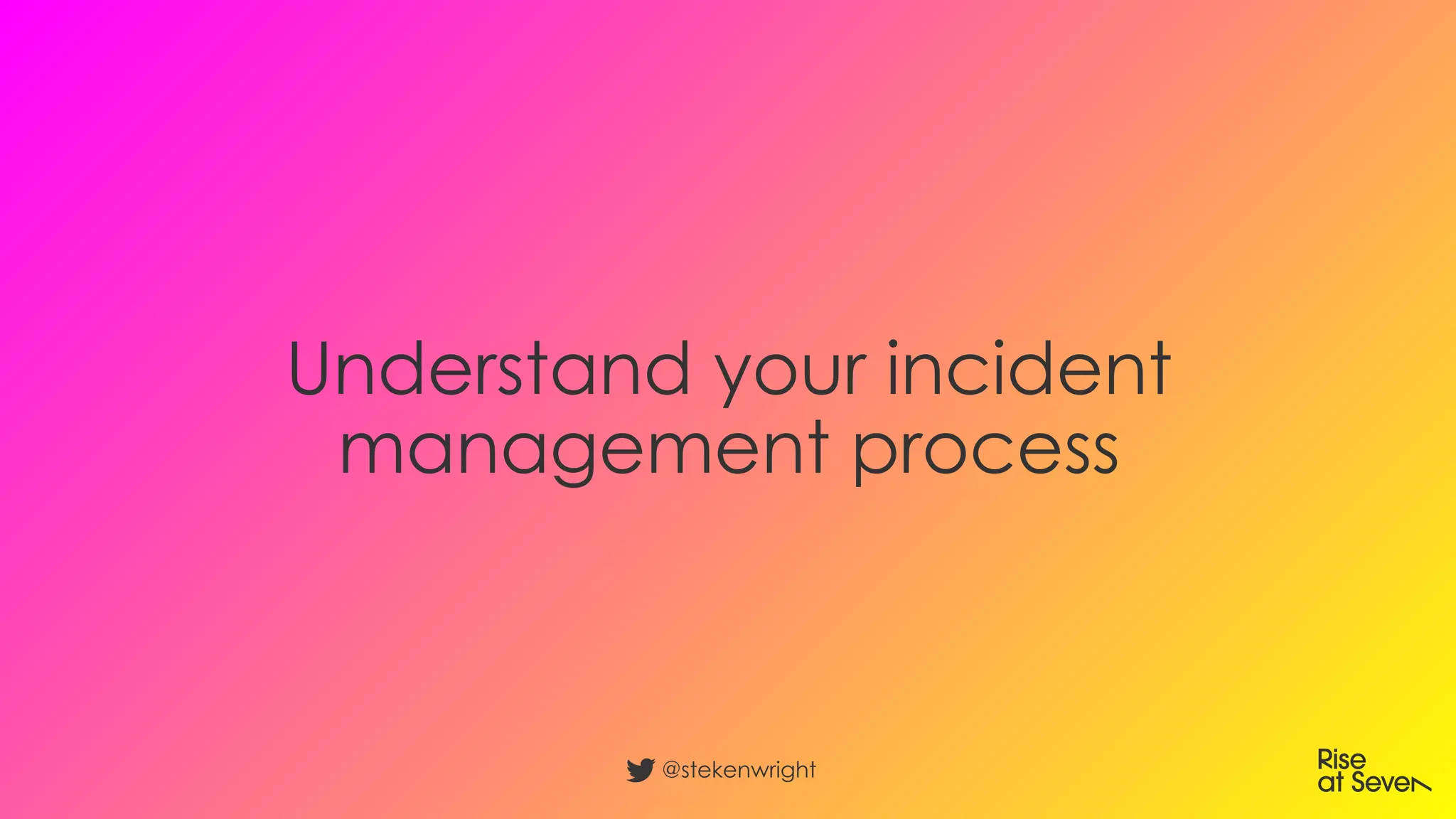 Understand your incident
management process
@stekenwright
 