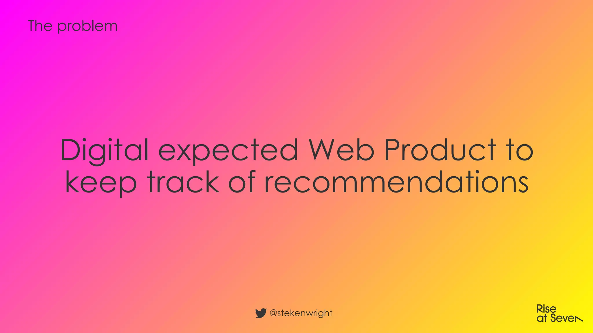 Digital expected Web Product to
keep track of recommendations
@stekenwright
The problem
 