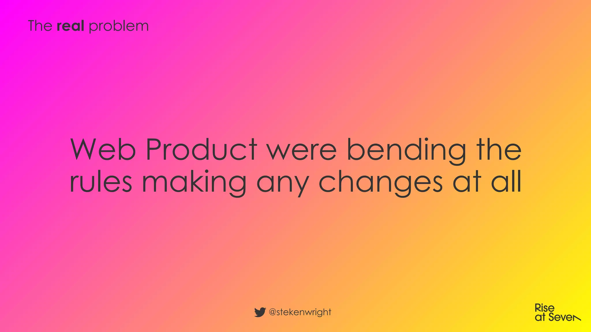 Web Product were bending the
rules making any changes at all
@stekenwright
The real problem
 