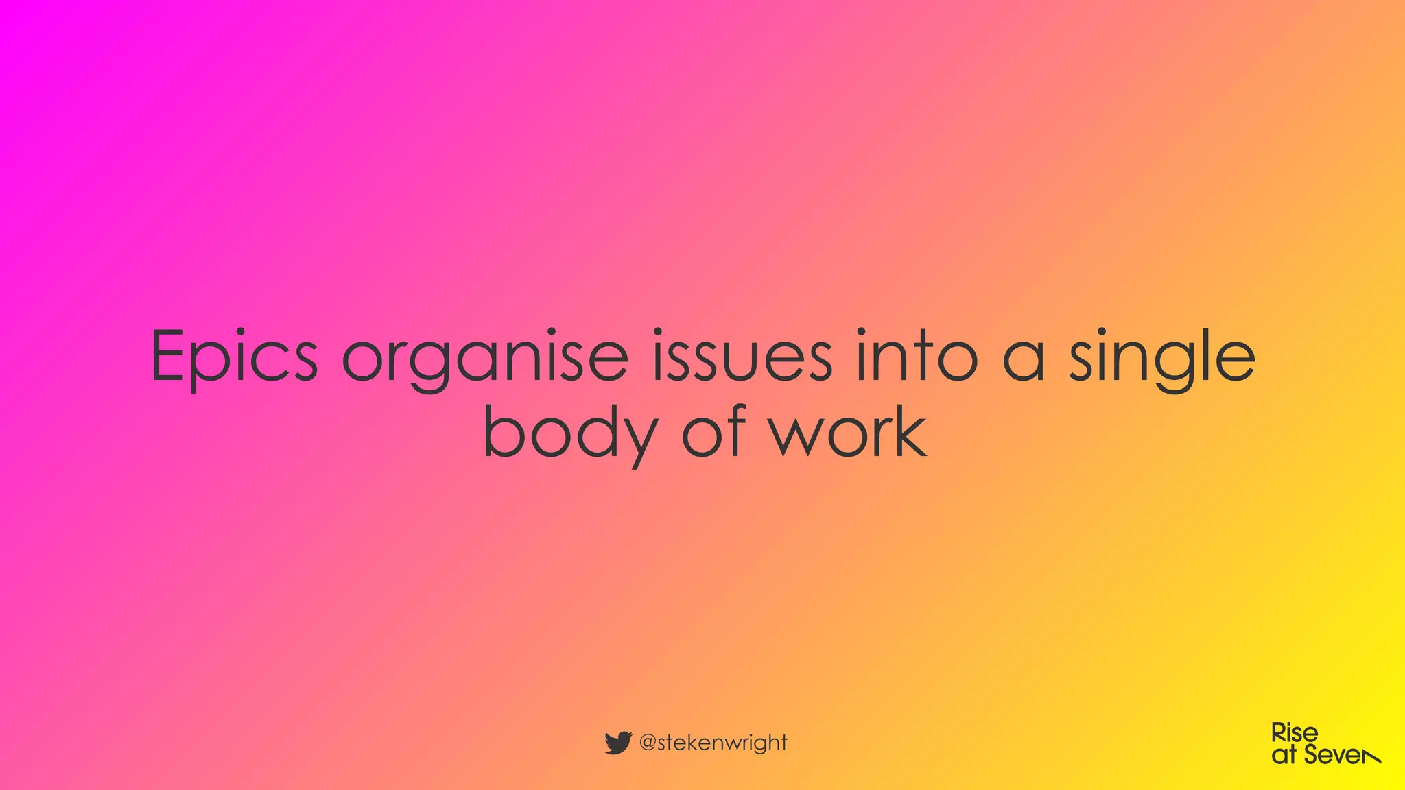 Epics organise issues into a single
body of work
@stekenwright
 