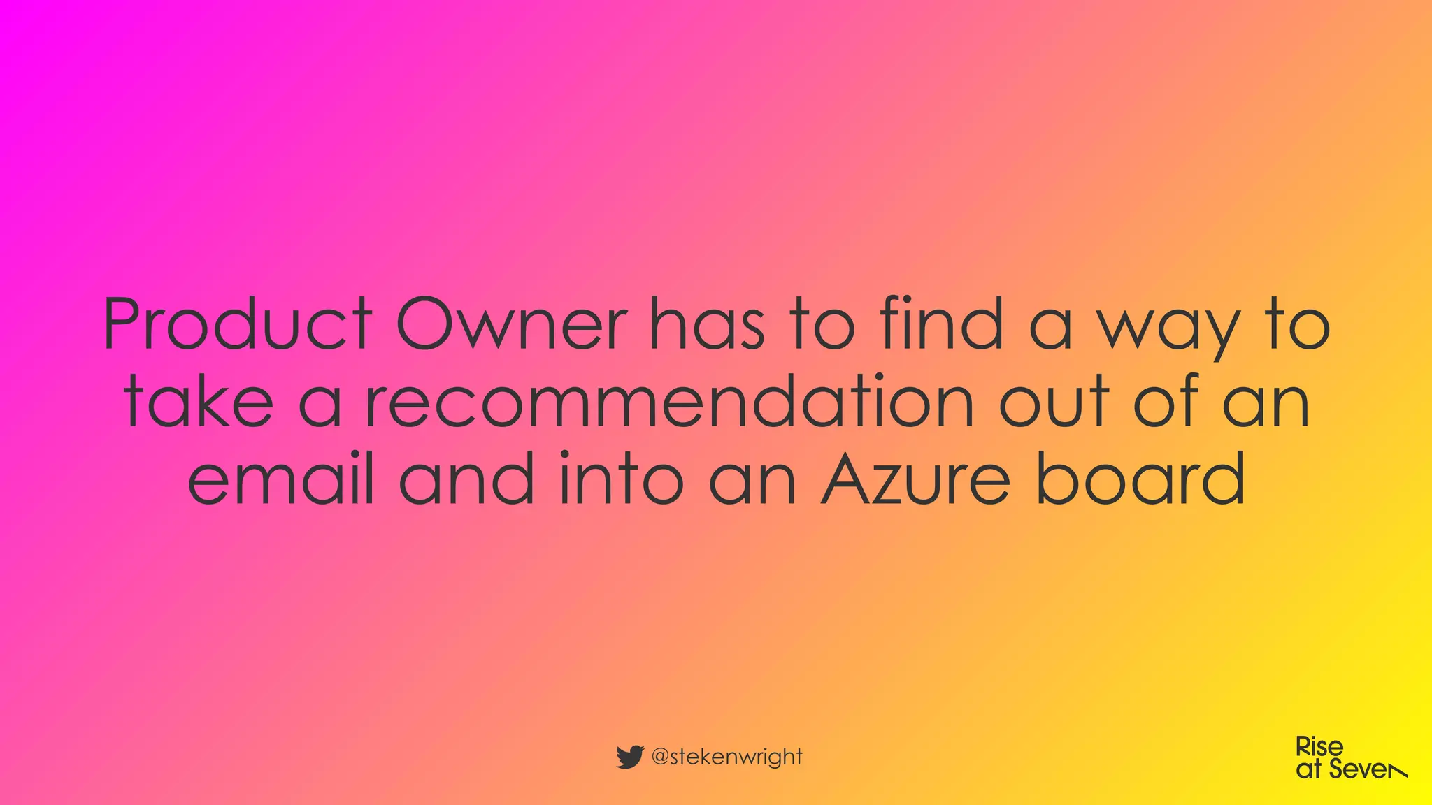 Product Owner has to find a way to
take a recommendation out of an
email and into an Azure board
@stekenwright
 