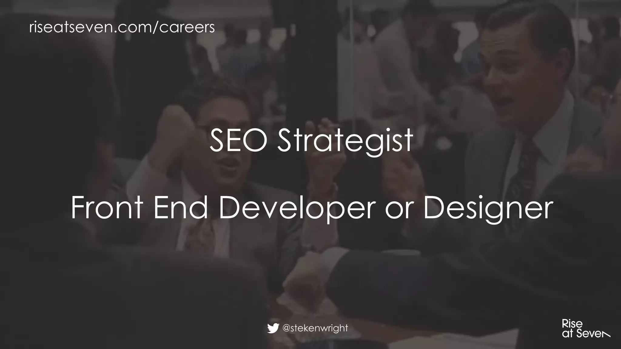 @stekenwright
riseatseven.com/careers
SEO Strategist
Front End Developer or Designer
 