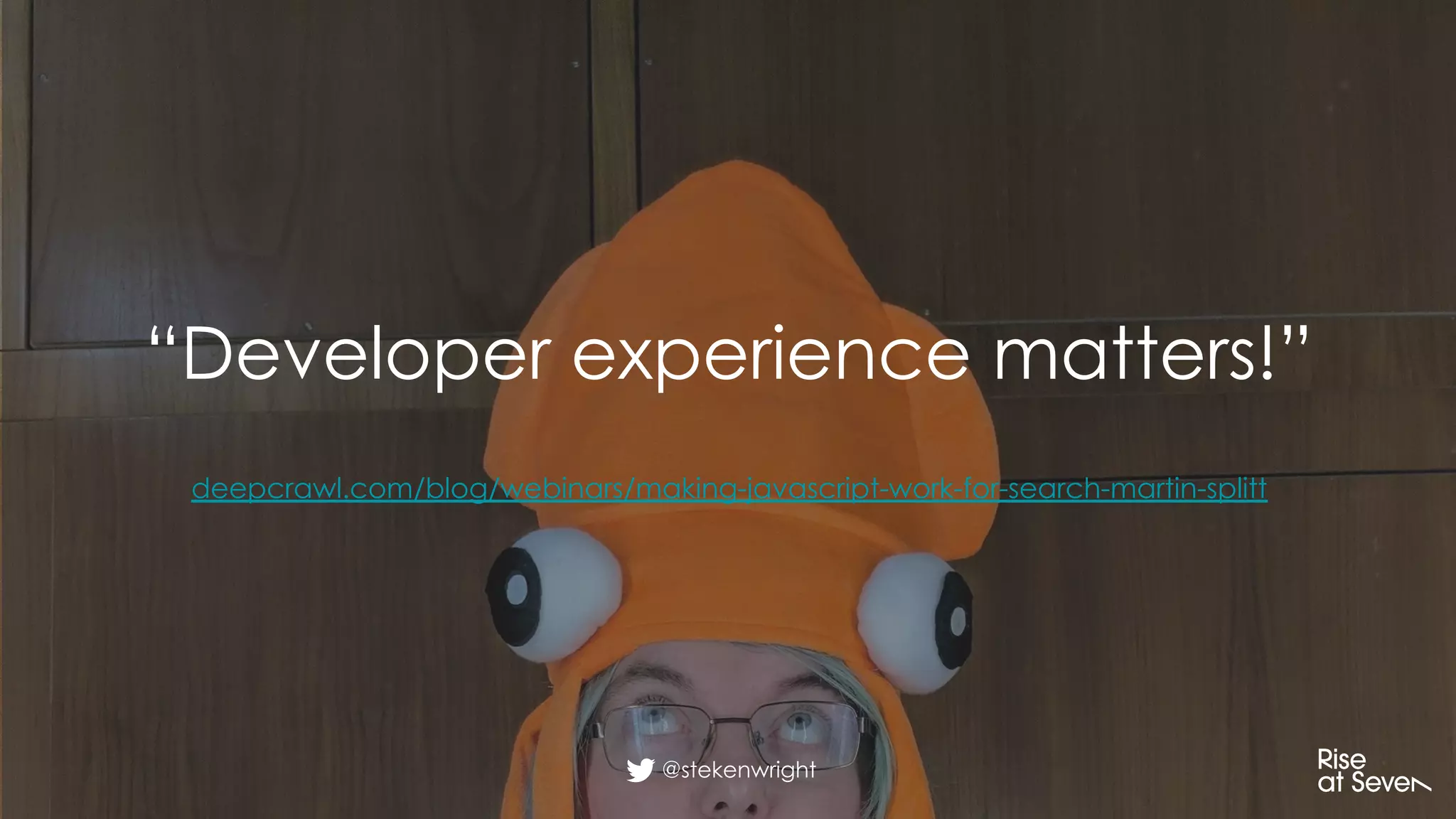 @stekenwright
“Developer experience matters!”
deepcrawl.com/blog/webinars/making-javascript-work-for-search-martin-splitt
 