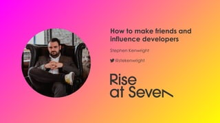 How to make friends and
influence developers
Stephen Kenwright
@stekenwright
 