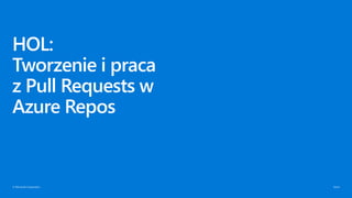 © Microsoft Corporation
HOL:
Tworzenie i praca
z Pull Requests w
Azure Repos
 