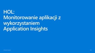 © Microsoft Corporation
HOL:
Monitorowanie aplikacji z
wykorzystaniem
Application Insights
 