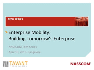 > Enterprise Mobility:
  Building Tomorrow’s Enterprise
 NASSCOM Tech Series
 April 18, 2013. Bangalore
 