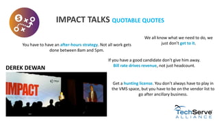 IMPACT TALKS QUOTABLE QUOTES
DEREK DEWAN
Get a hunting license. You don’t always have to play in
the VMS space, but you ha...