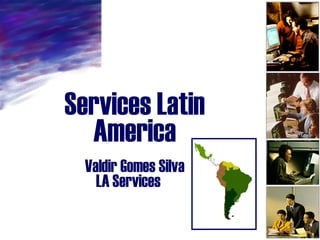 Services Latin
  America
  Valdir Gomes Silva
    LA Services Juan
 