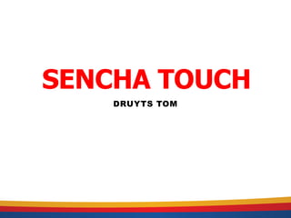 SENCHA TOUCH
    DRUYTS TOM
 