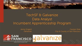 Building Tomorrow’s Workforce Today
TechSF & Galvanize
Data Analyst
Incumbent Apprenticeship Program
Carolyn Shek
City & County of San Francisco
Jenny Engard
Galvanize
 
