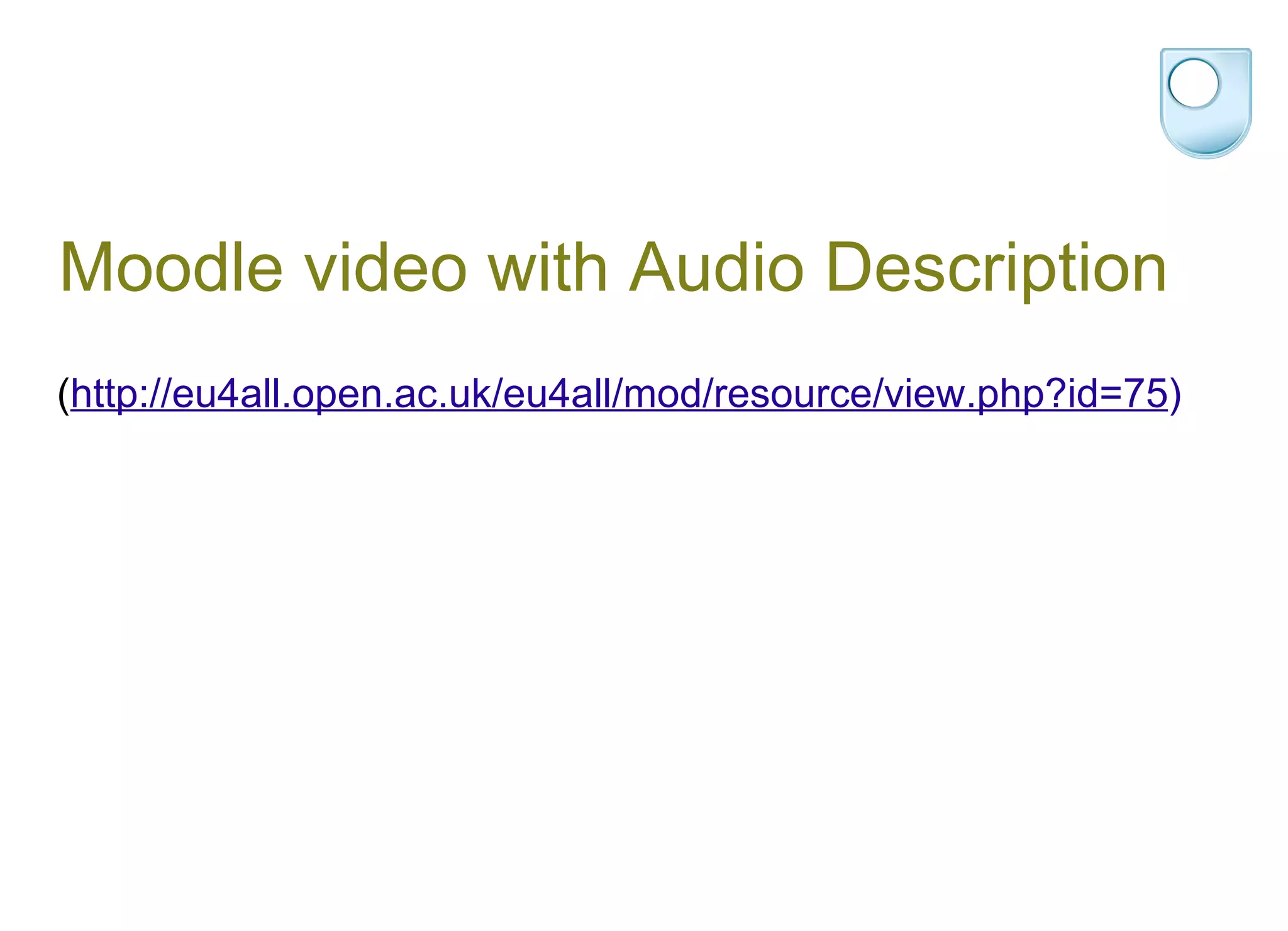 Moodle video with Audio Description ( http://eu4all.open.ac.uk/eu4all/mod/resource/view.php?id=75 ) 