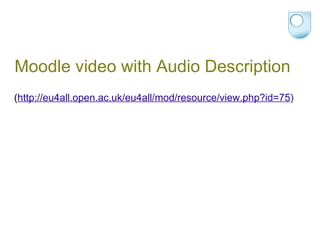 Moodle video with Audio Description ( http://eu4all.open.ac.uk/eu4all/mod/resource/view.php?id=75 ) 