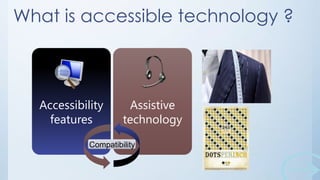 What is accessible technology ?

Accessibility
features

Assistive
technology

Compatibility

 