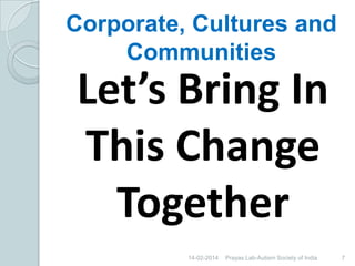 Corporate, Cultures and
Communities

Let’s Bring In
This Change
Together
14-02-2014

Prayas Lab-Autism Society of India

7

 