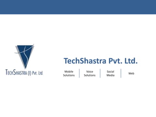 TechShastra Pvt. Ltd.
Mobile
Solutions
Voice
Solutions
Social
Media
Web
 