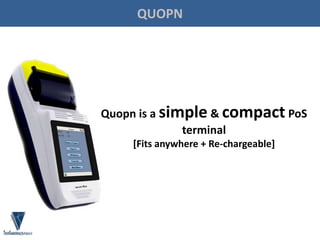 Quopn is a simple & compact PoS
terminal
[Fits anywhere + Re-chargeable]
QUOPN
 