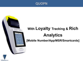 With Loyalty Tracking & Rich
Analytics
[Mobile Number/App/MSR/Smartcards]
QUOPN
 