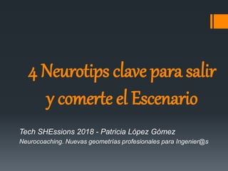 4 Neurotips clave para salir
y comerte el Escenario
Tech SHEssions 2018 - Patricia López Gómez
Neurocoaching. Nuevas geometrías profesionales para Ingenier@s
 