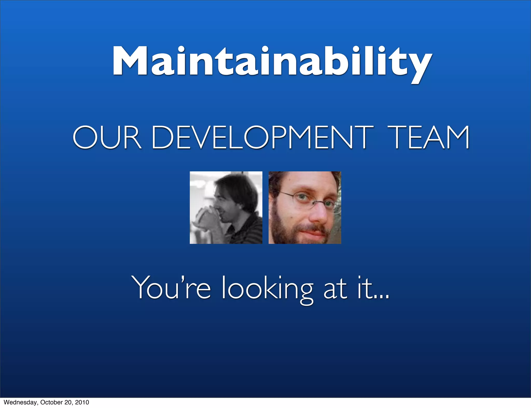 Maintainability
                     OUR DEVELOPMENT TEAM



                              You’re looking at it...


Wednesday, October 20, 2010
 